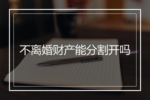 不离婚财产能分割开吗