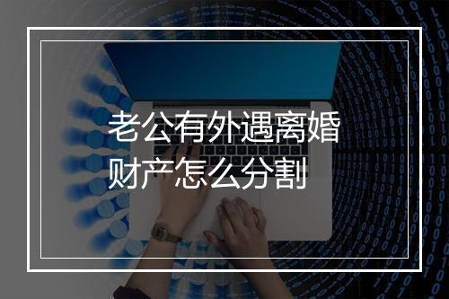 老公有外遇离婚财产怎么分割