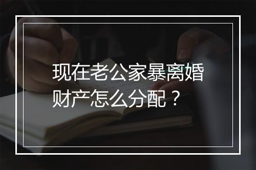 现在老公家暴离婚财产怎么分配？