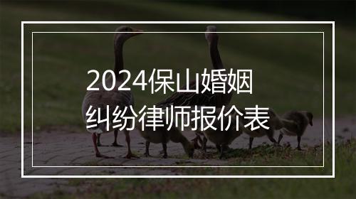 2024保山婚姻纠纷律师报价表