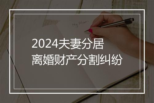 2024夫妻分居离婚财产分割纠纷