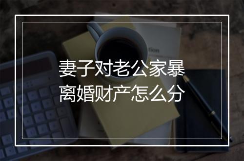 妻子对老公家暴离婚财产怎么分