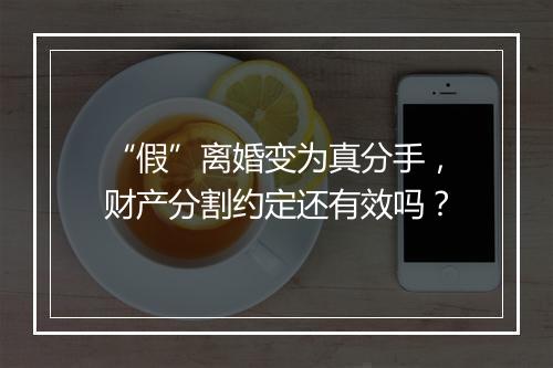 “假”离婚变为真分手，财产分割约定还有效吗？