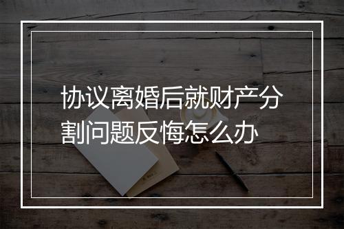 协议离婚后就财产分割问题反悔怎么办