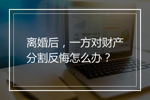 离婚后，一方对财产分割反悔怎么办？