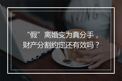“假”离婚变为真分手，财产分割约定还有效吗？