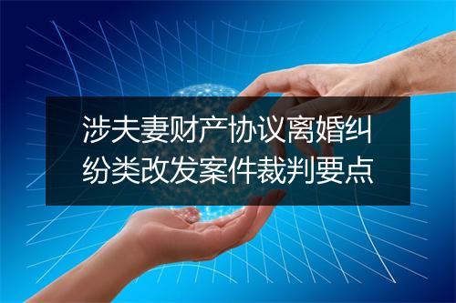 涉夫妻财产协议离婚纠纷类改发案件裁判要点
