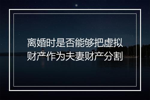 离婚时是否能够把虚拟财产作为夫妻财产分割