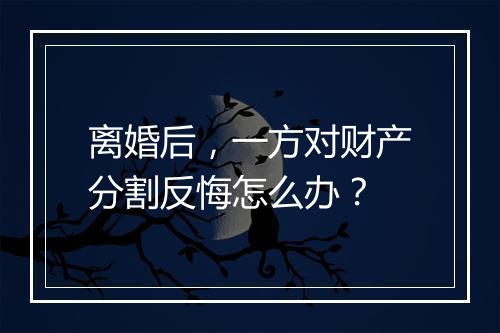 离婚后，一方对财产分割反悔怎么办？