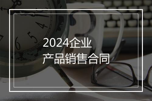 2024企业产品销售合同