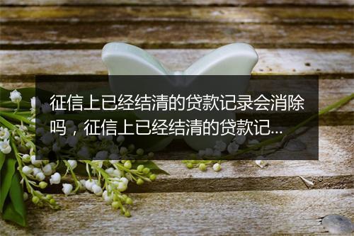 征信上已经结清的贷款记录会消除吗，征信上已经结清的贷款记录会消除吗