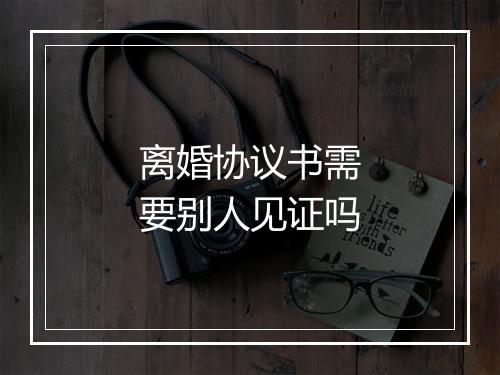 离婚协议书需要别人见证吗