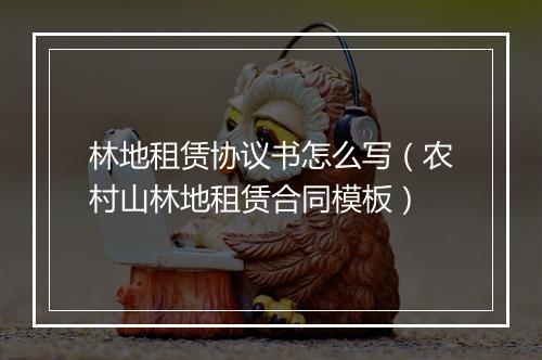 林地租赁协议书怎么写（农村山林地租赁合同模板）