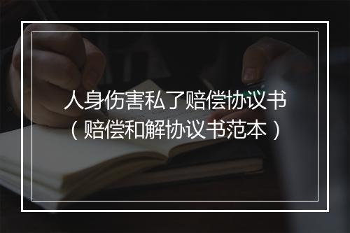 人身伤害私了赔偿协议书（赔偿和解协议书范本）