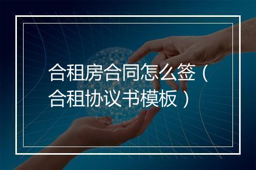 合租房合同怎么签（合租协议书模板）