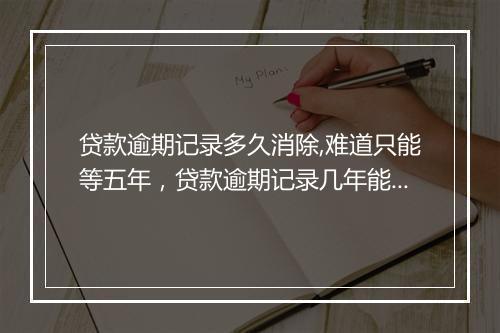 贷款逾期记录多久消除,难道只能等五年，贷款逾期记录几年能消除