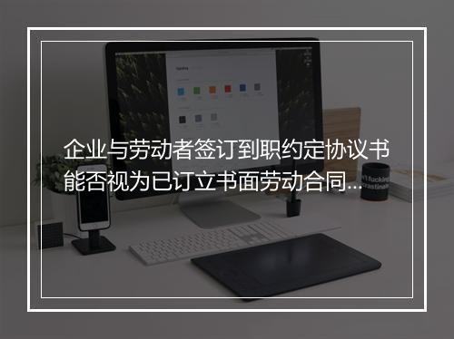 企业与劳动者签订到职约定协议书能否视为已订立书面劳动合同？