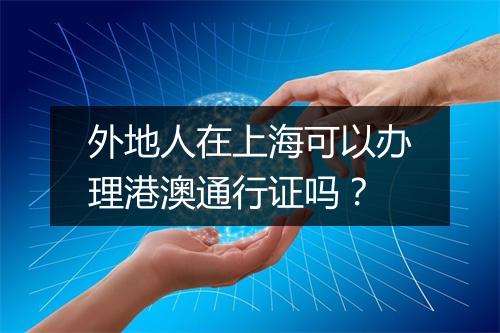 外地人在上海可以办理港澳通行证吗？