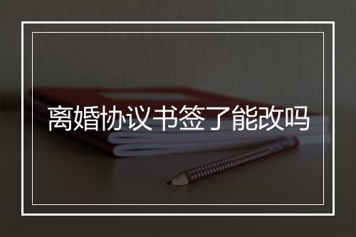 离婚协议书签了能改吗