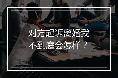 对方起诉离婚我不到庭会怎样？