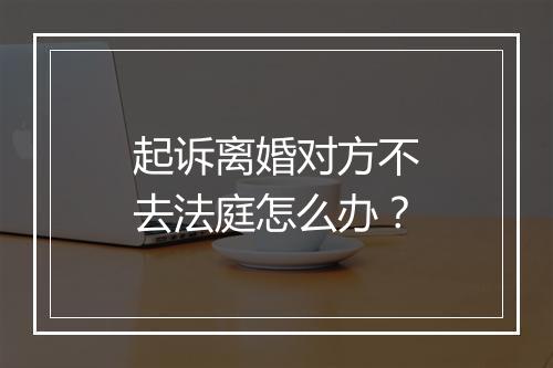 起诉离婚对方不去法庭怎么办？