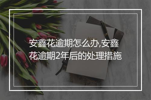 安鑫花逾期怎么办,安鑫花逾期2年后的处理措施