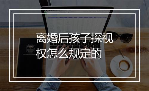 离婚后孩子探视权怎么规定的