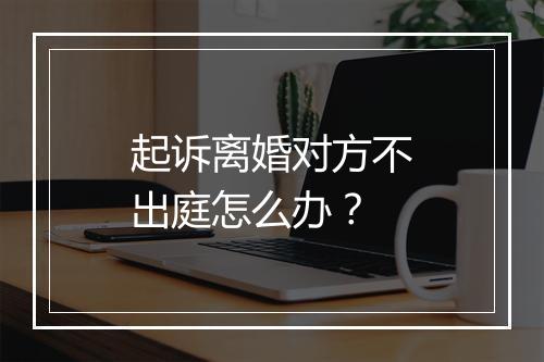 起诉离婚对方不出庭怎么办？