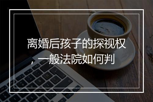 离婚后孩子的探视权，一般法院如何判