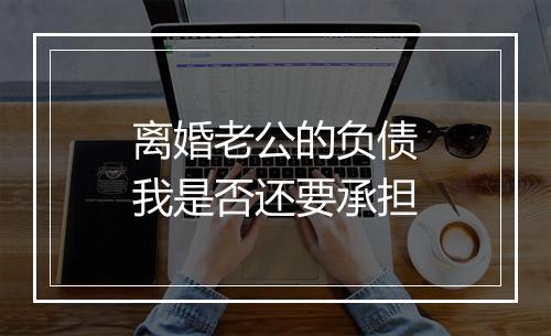离婚老公的负债我是否还要承担