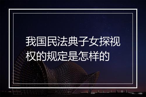 我国民法典子女探视权的规定是怎样的