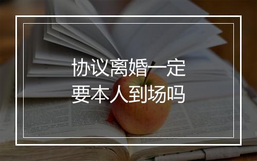 协议离婚一定要本人到场吗