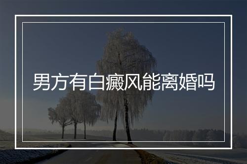 男方有白癜风能离婚吗