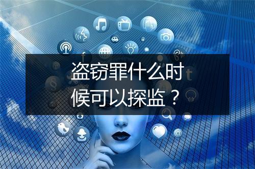 盗窃罪什么时候可以探监？