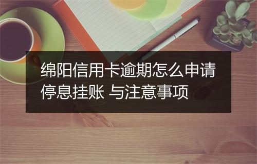 绵阳信用卡逾期怎么申请停息挂账 与注意事项