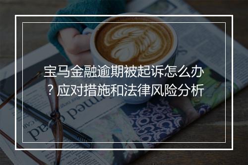 宝马金融逾期被起诉怎么办？应对措施和法律风险分析