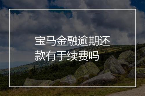 宝马金融逾期还款有手续费吗