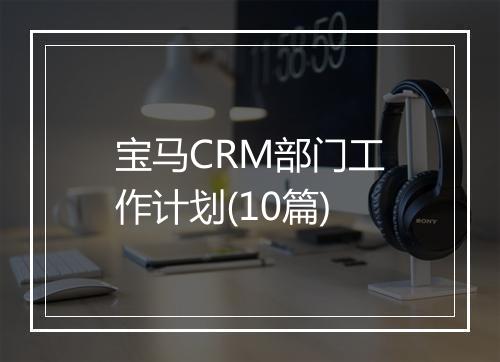 宝马CRM部门工作计划(10篇)