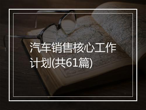 汽车销售核心工作计划(共61篇)