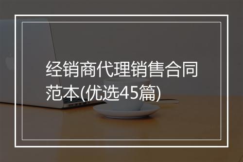 经销商代理销售合同范本(优选45篇)
