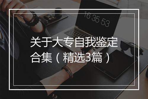 关于大专自我鉴定合集（精选3篇）