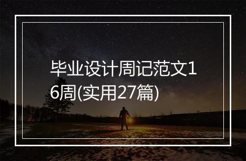 毕业设计周记范文16周(实用27篇)
