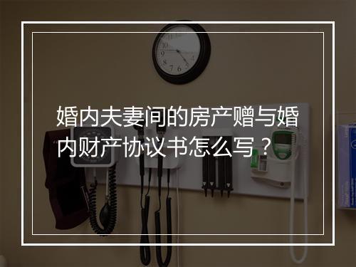 婚内夫妻间的房产赠与婚内财产协议书怎么写？