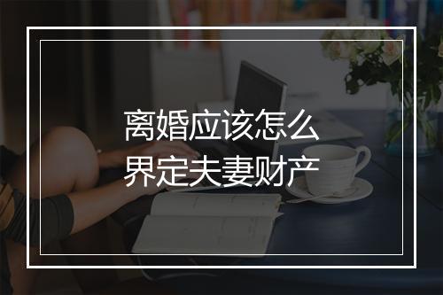 离婚应该怎么界定夫妻财产