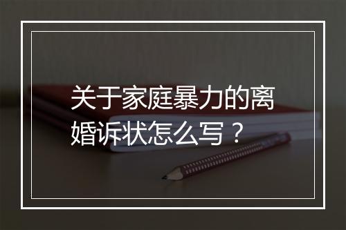 关于家庭暴力的离婚诉状怎么写？