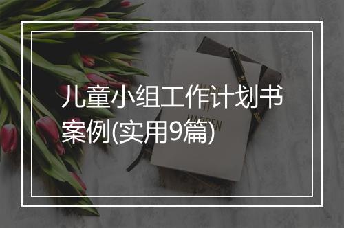 儿童小组工作计划书案例(实用9篇)