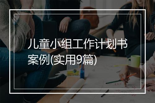 儿童小组工作计划书案例(实用9篇)