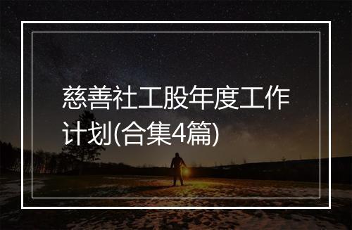 慈善社工股年度工作计划(合集4篇)