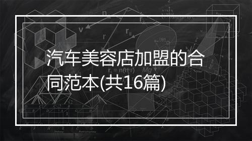 汽车美容店加盟的合同范本(共16篇)