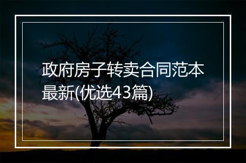 政府房子转卖合同范本最新(优选43篇)